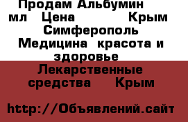 Продам Альбумин 100 мл › Цена ­ 4 000 - Крым, Симферополь Медицина, красота и здоровье » Лекарственные средства   . Крым